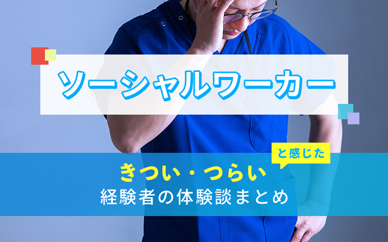 ソーシャルワーカー(社会福祉士)のきつい・つらい・しんどい体験談まとめ