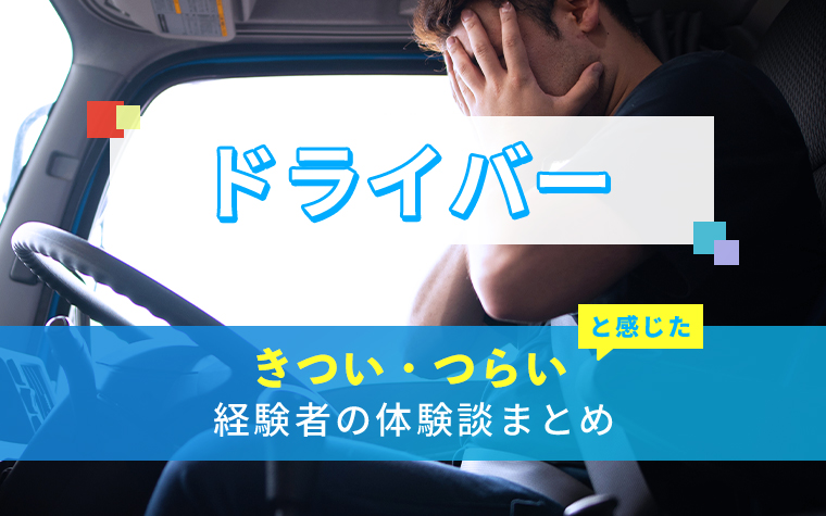 ドライバーのきつい・つらい・しんどい体験談まとめ