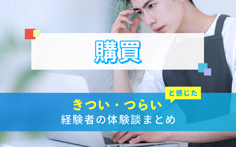 購買のきつい・つらい・しんどい体験談まとめ