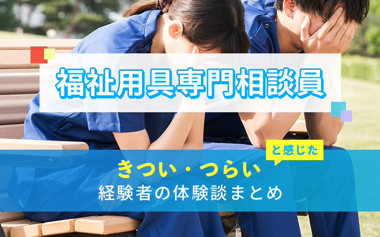 福祉用具専門相談員のきつい・つらい・しんどい体験談まとめ