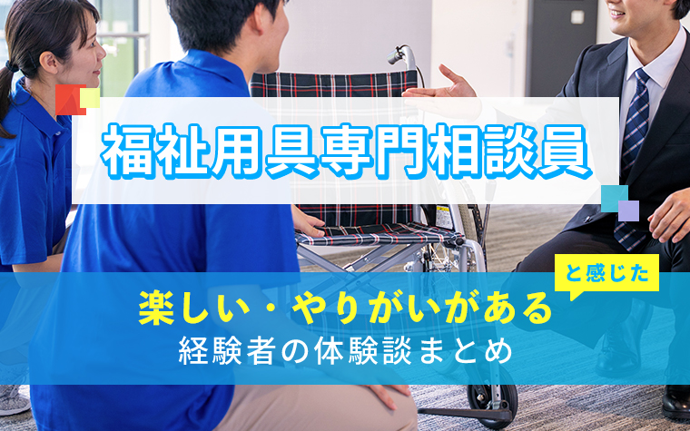 福祉用具専門相談員の楽しい・やりがい体験談まとめ