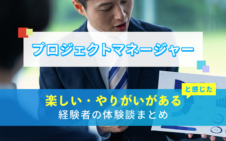プロジェクトマネージャーの楽しい・やりがい体験談まとめ