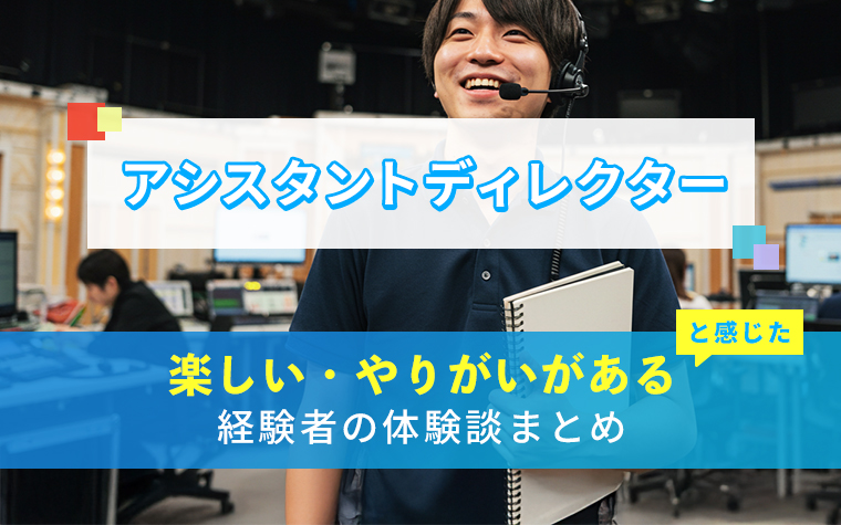 AD(アシスタントディレクター)の楽しい・やりがい体験談まとめ