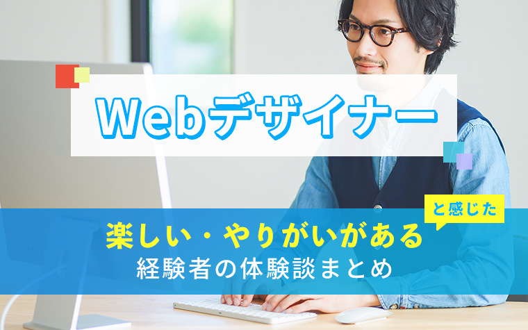 Webデザイナーの楽しい・やりがい体験談まとめ