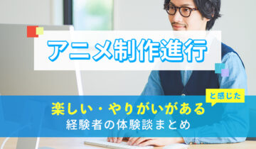 アニメ制作進行の楽しい・やりがい体験談まとめ