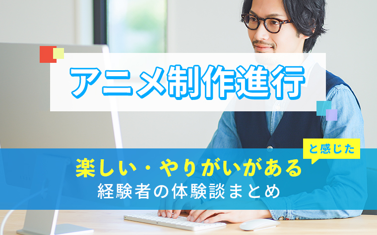 アニメ制作進行の楽しい・やりがい体験談まとめ
