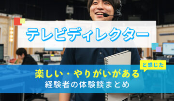 テレビディレクターの楽しい・やりがい体験談まとめ