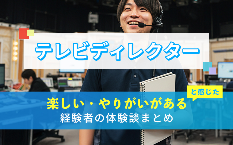 テレビディレクターの楽しい・やりがい体験談まとめ