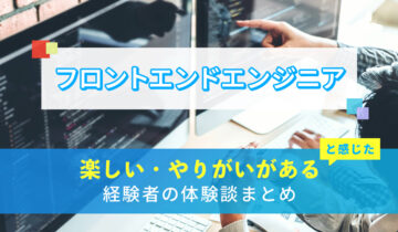 フロントエンドエンジニアの楽しい・やりがい体験談まとめ