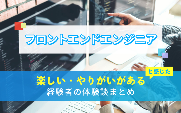 フロントエンドエンジニアの楽しい・やりがい体験談まとめ