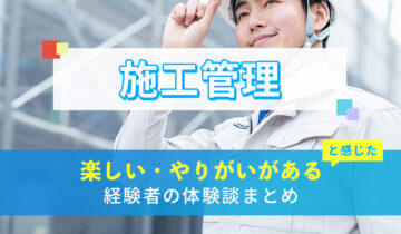 施工管理の楽しい・やりがい体験談まとめ