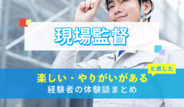 現場監督の楽しい・やりがい体験談まとめ