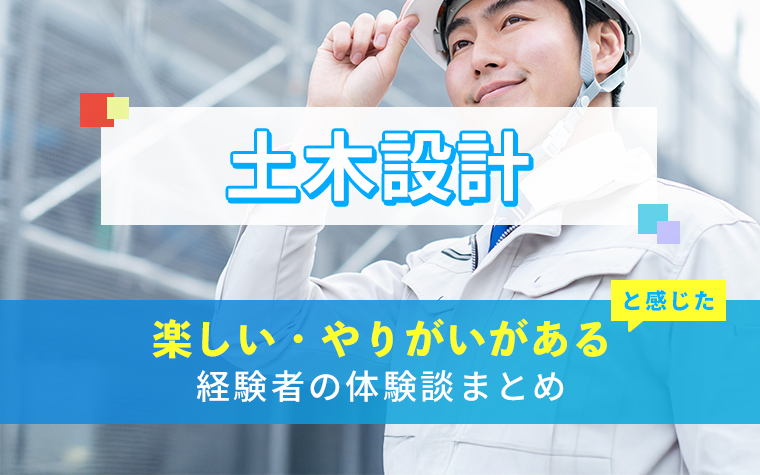 土木設計の楽しい・やりがい体験談まとめ