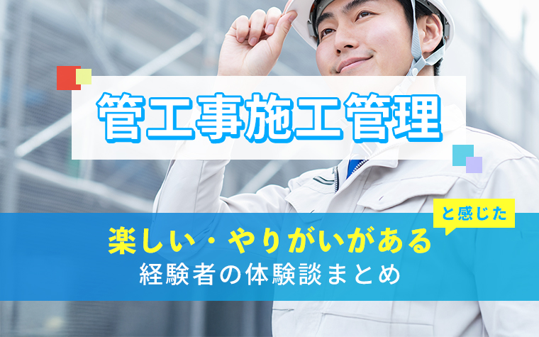 管工事施工管理の楽しい・やりがい体験談まとめ