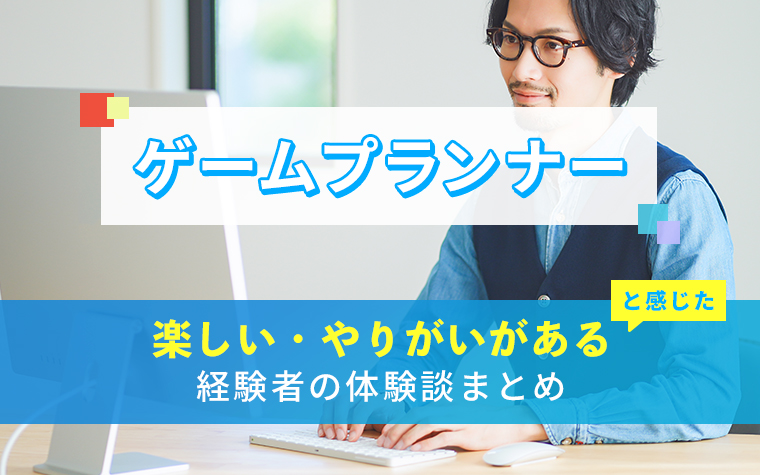 ゲームプランナーの楽しい・やりがい体験談まとめ