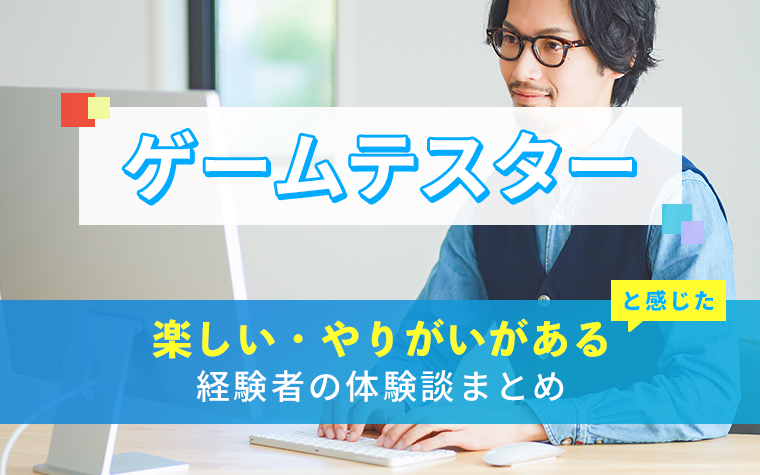 ゲームテスターの楽しい・やりがい体験談まとめ