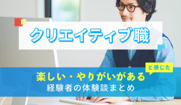 クリエイティブ職の楽しい・やりがい体験談まとめ