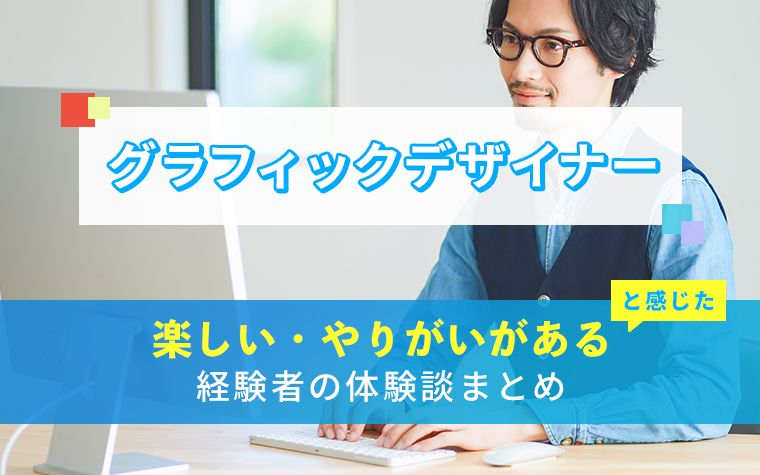 グラフィックデザイナーの楽しい・やりがい体験談まとめ