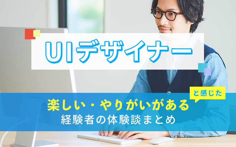 UIデザイナーの楽しい・やりがい体験談まとめ