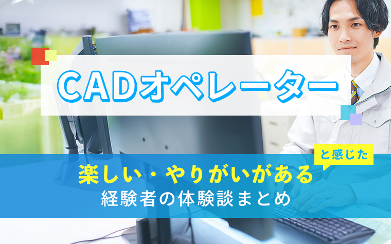 CADオペレーターの楽しい・やりがい体験談まとめ
