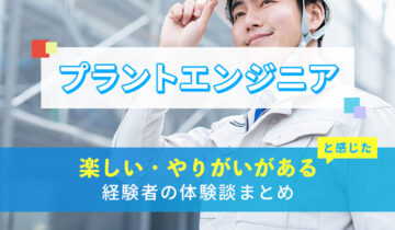 プラントエンジニアの楽しい・やりがい体験談まとめ