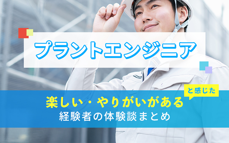 プラントエンジニアの楽しい・やりがい体験談まとめ